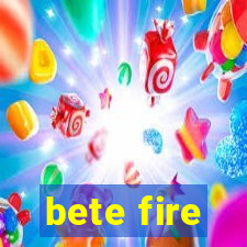 bete fire